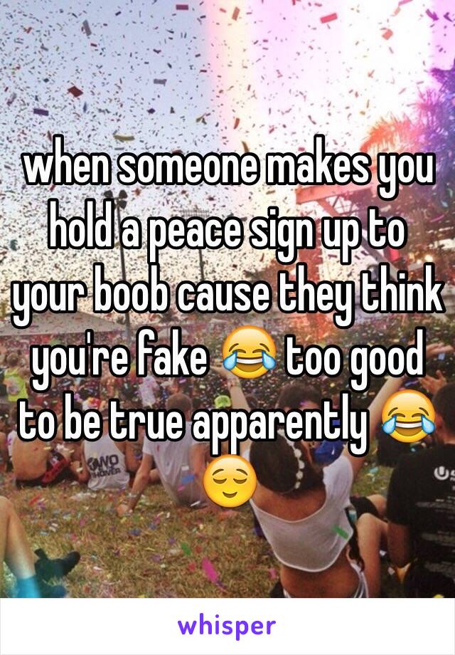 when someone makes you hold a peace sign up to your boob cause they think you're fake 😂 too good to be true apparently 😂😌