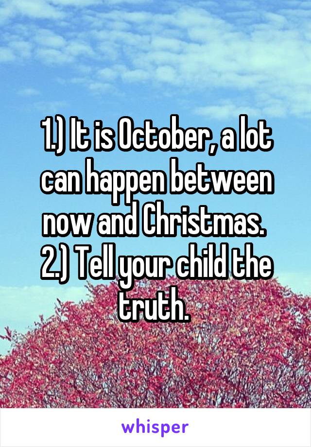 1.) It is October, a lot can happen between now and Christmas. 
2.) Tell your child the truth. 