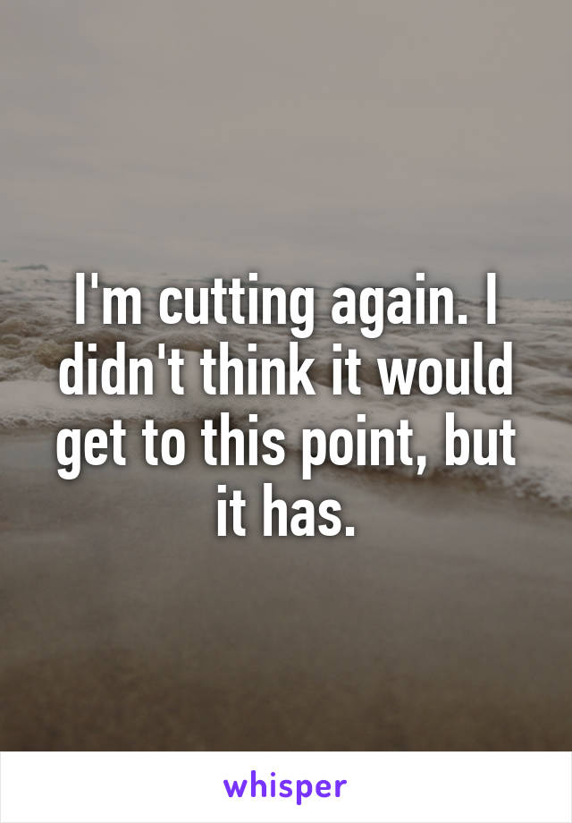 I'm cutting again. I didn't think it would get to this point, but it has.