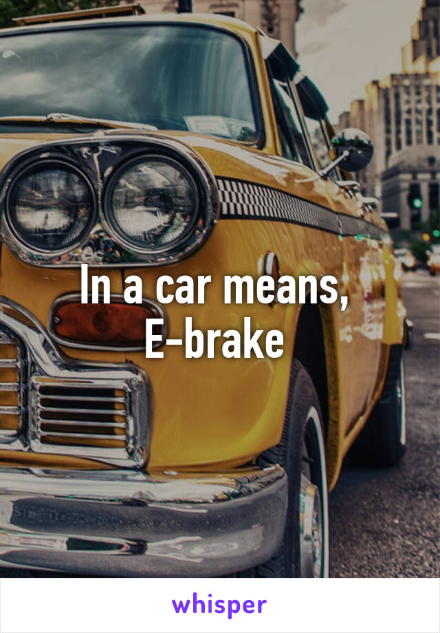In a car means, 
E-brake 