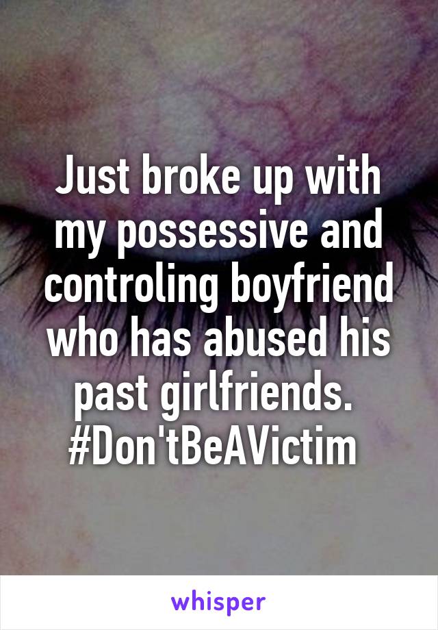 Just broke up with my possessive and controling boyfriend who has abused his past girlfriends. 
#Don'tBeAVictim 