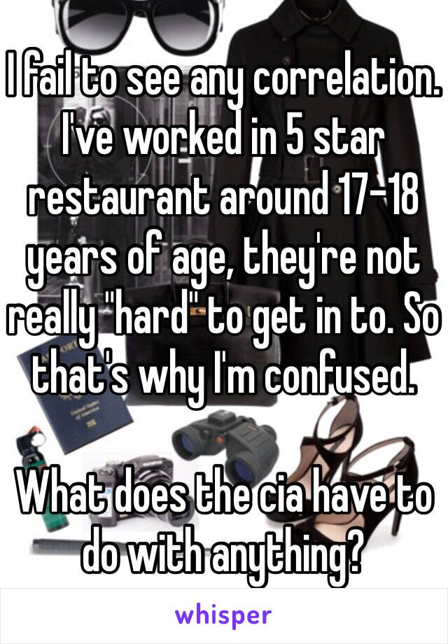 I fail to see any correlation. I've worked in 5 star restaurant around 17-18 years of age, they're not really "hard" to get in to. So that's why I'm confused. 

What does the cia have to do with anything?