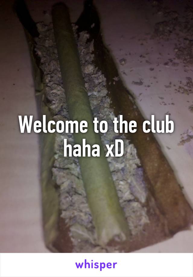 Welcome to the club haha xD 