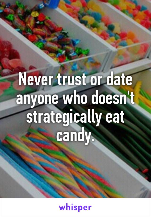 Never trust or date anyone who doesn't strategically eat candy.