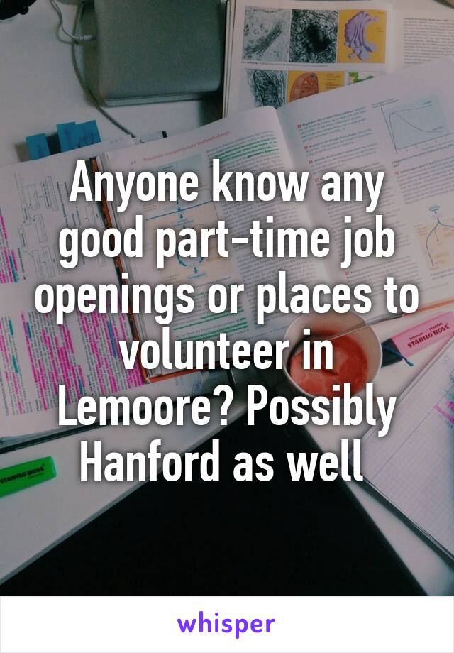 Anyone know any good part-time job openings or places to volunteer in Lemoore? Possibly Hanford as well 