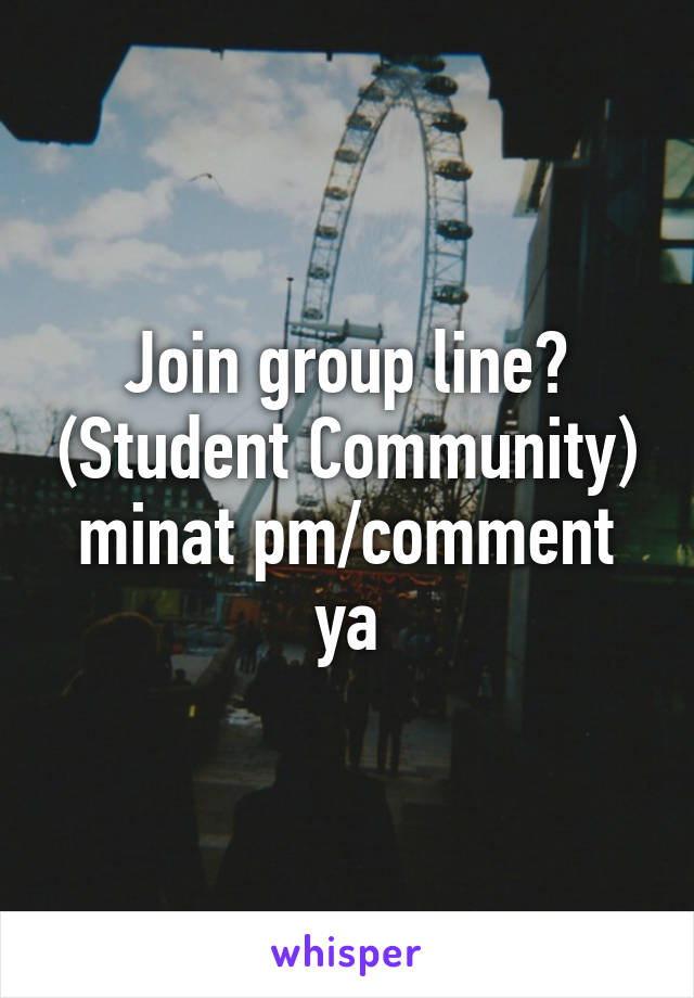 Join group line? (Student Community) minat pm/comment ya