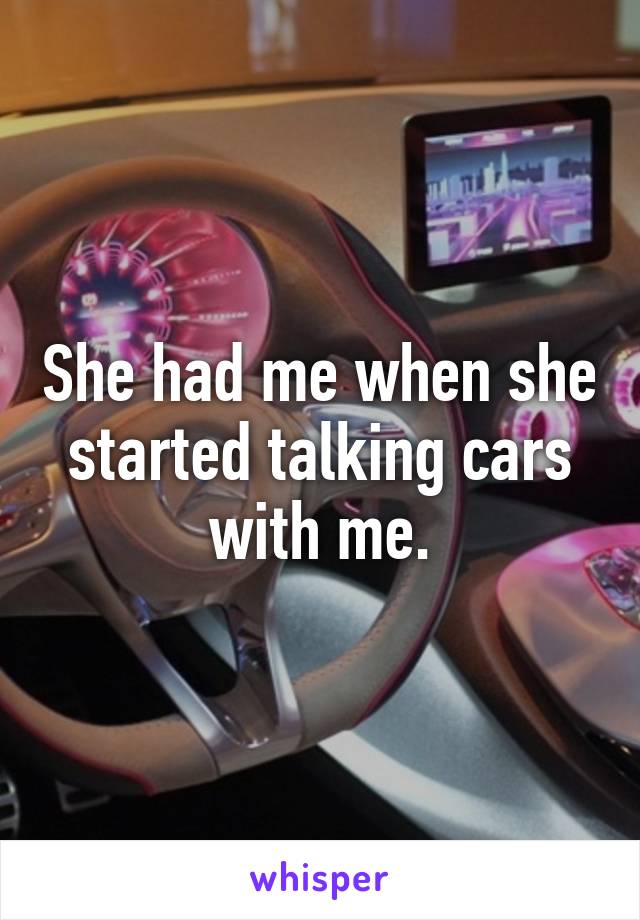 She had me when she started talking cars with me.