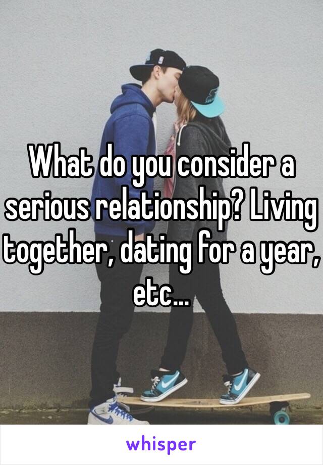 What do you consider a serious relationship? Living together, dating for a year, etc...