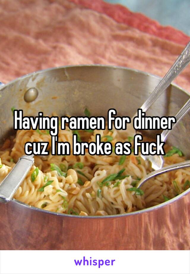 Having ramen for dinner cuz I'm broke as fuck