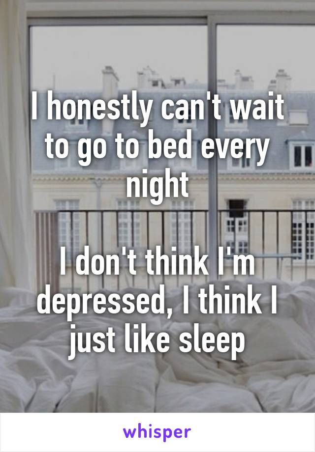 I honestly can't wait to go to bed every night

I don't think I'm depressed, I think I just like sleep