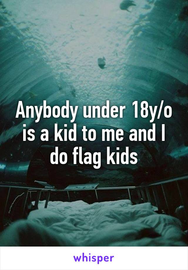 Anybody under 18y/o is a kid to me and I do flag kids