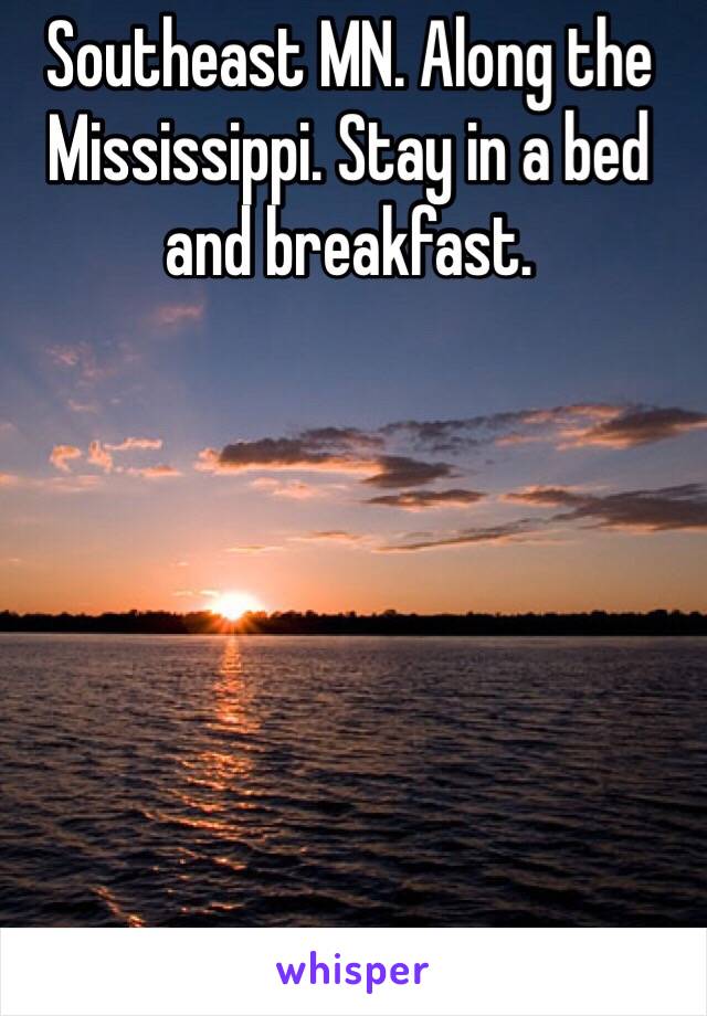Southeast MN. Along the Mississippi. Stay in a bed and breakfast. 