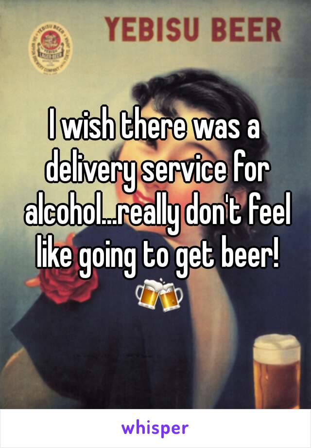 I wish there was a delivery service for alcohol...really don't feel like going to get beer! 🍻