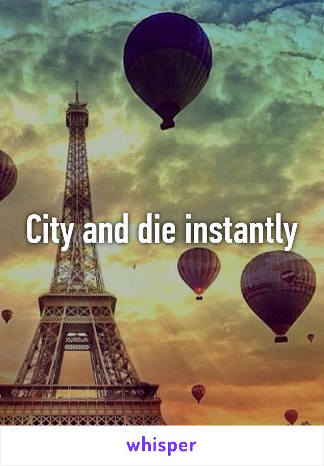 City and die instantly