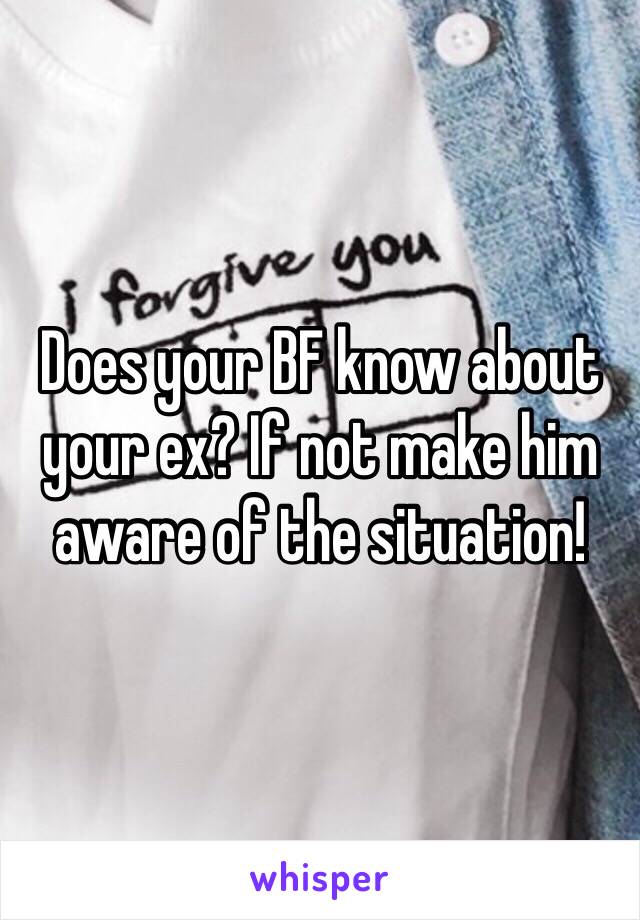 Does your BF know about your ex? If not make him aware of the situation!