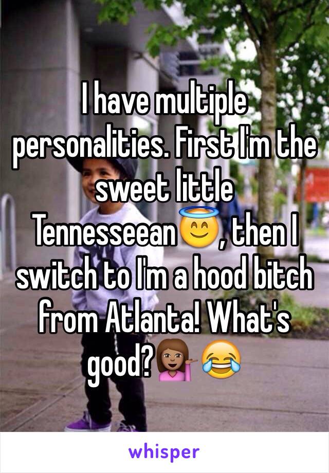 I have multiple personalities. First I'm the sweet little Tennesseean😇, then I switch to I'm a hood bitch from Atlanta! What's good?💁🏽😂