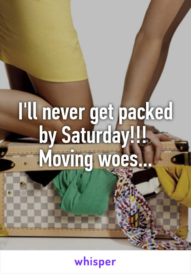 I'll never get packed by Saturday!!! 
Moving woes...