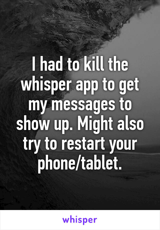 I had to kill the whisper app to get my messages to show up. Might also try to restart your phone/tablet.