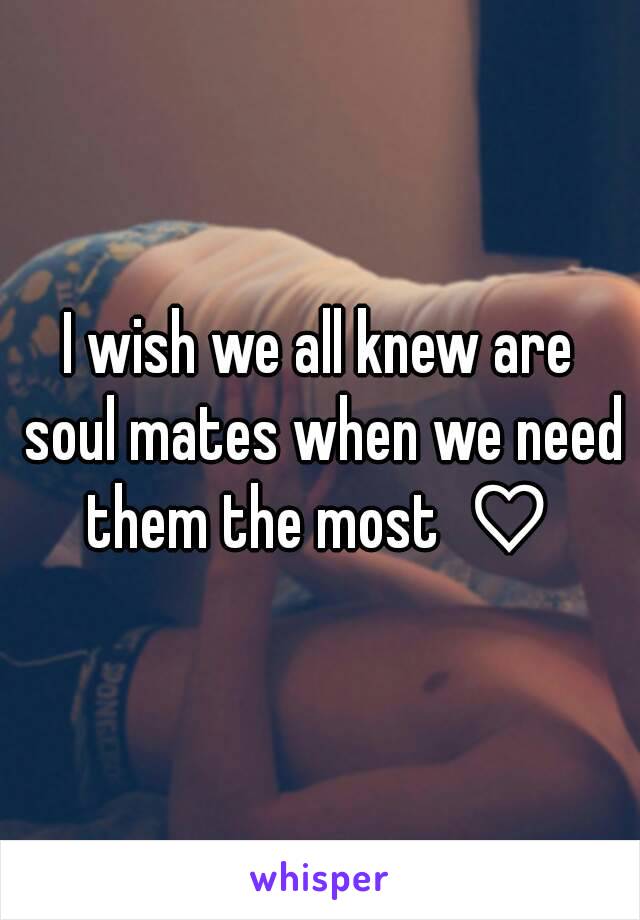 I wish we all knew are soul mates when we need them the most ♡