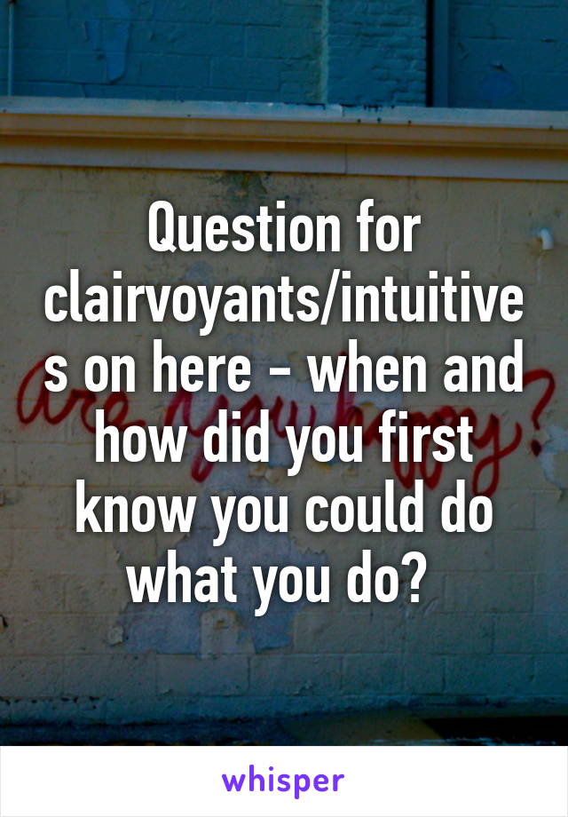 Question for clairvoyants/intuitives on here - when and how did you first know you could do what you do? 