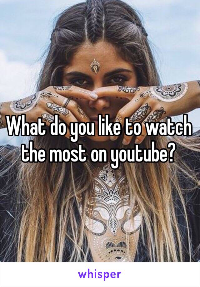 What do you like to watch the most on youtube?