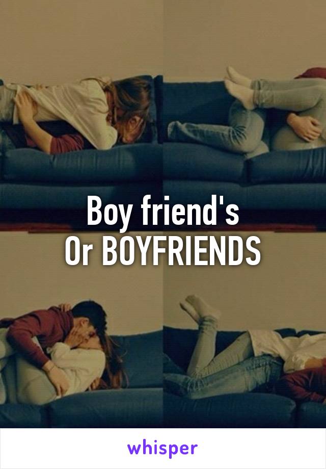 Boy friend's
Or BOYFRIENDS