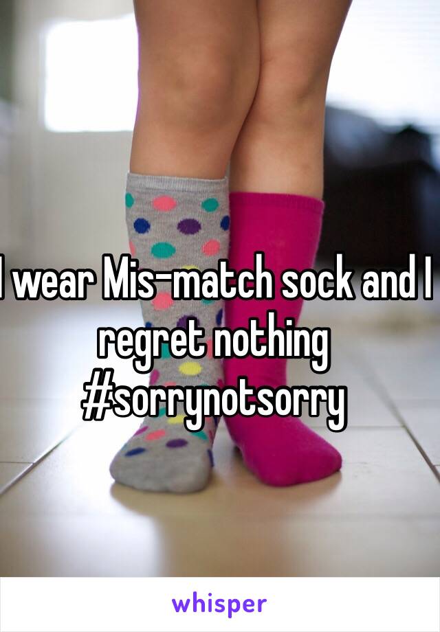 I wear Mis-match sock and I regret nothing #sorrynotsorry