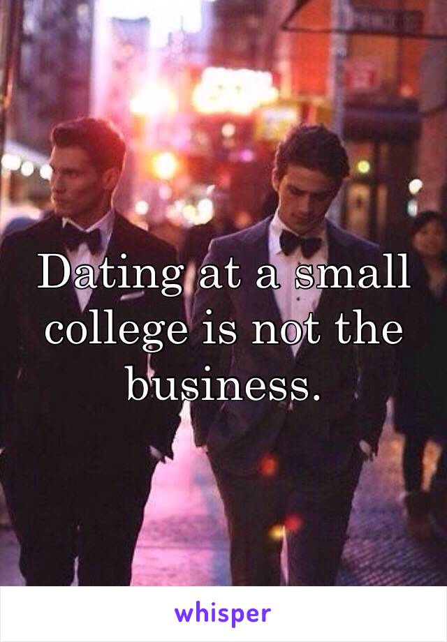 Dating at a small college is not the business.