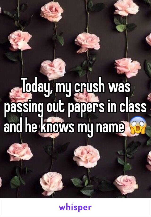 Today, my crush was passing out papers in class and he knows my name 😱