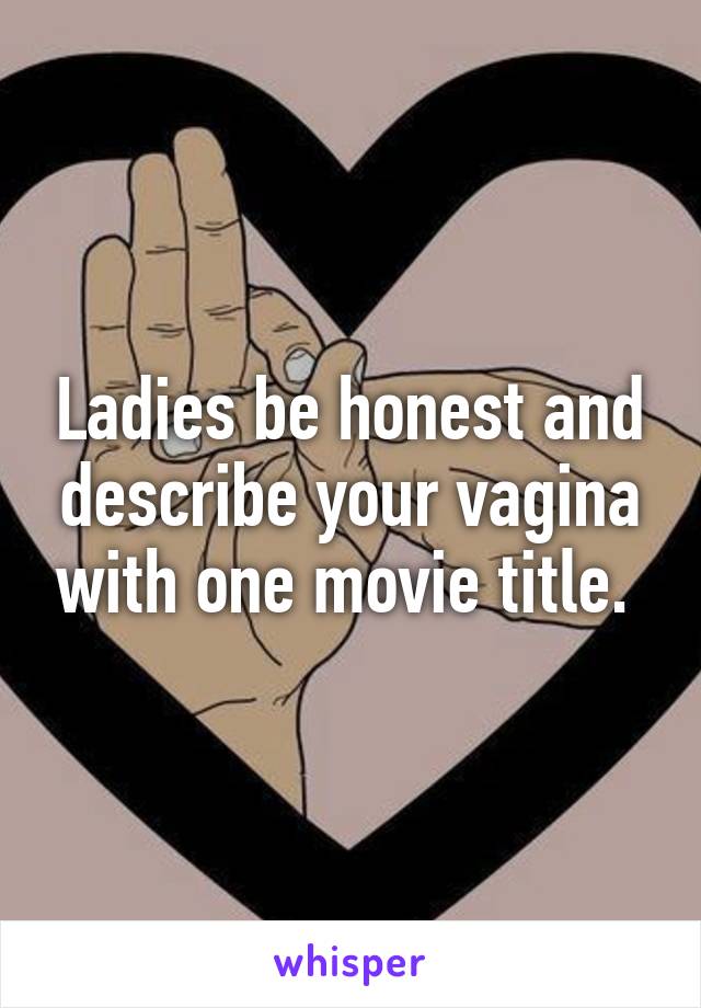 Ladies be honest and describe your vagina with one movie title. 