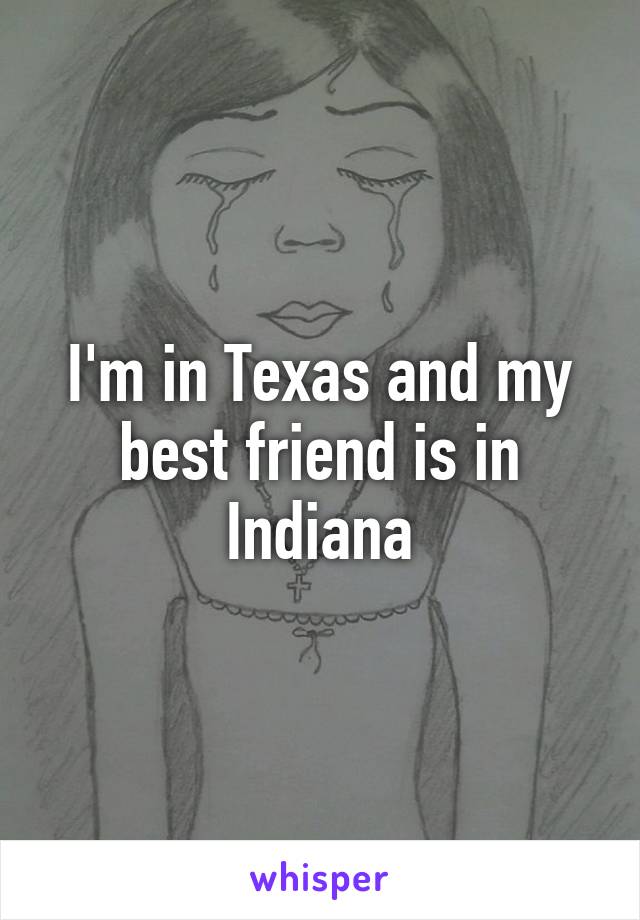 I'm in Texas and my best friend is in Indiana