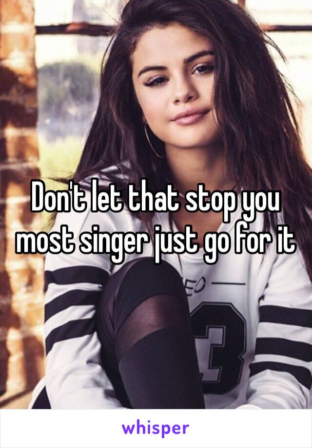 Don't let that stop you most singer just go for it 