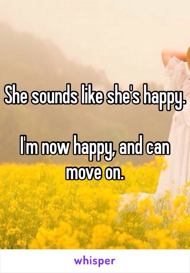 She sounds like she's happy.

I'm now happy, and can move on.