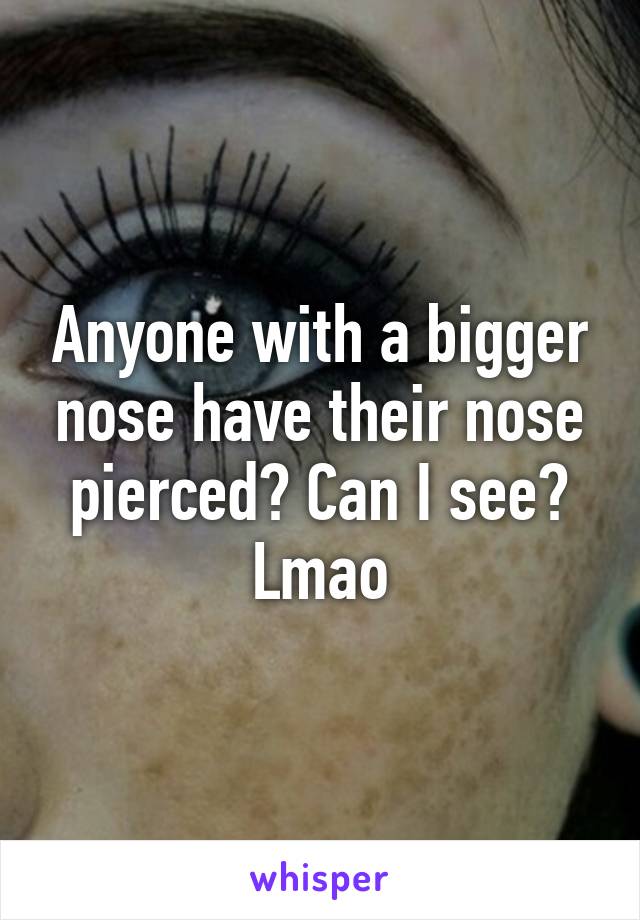 Anyone with a bigger nose have their nose pierced? Can I see? Lmao