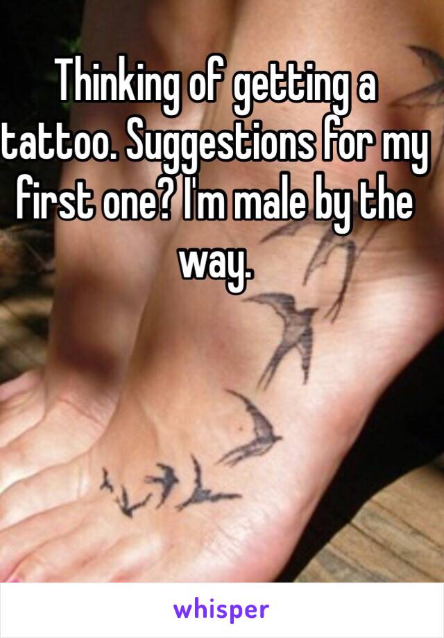 Thinking of getting a tattoo. Suggestions for my first one? I'm male by the way.