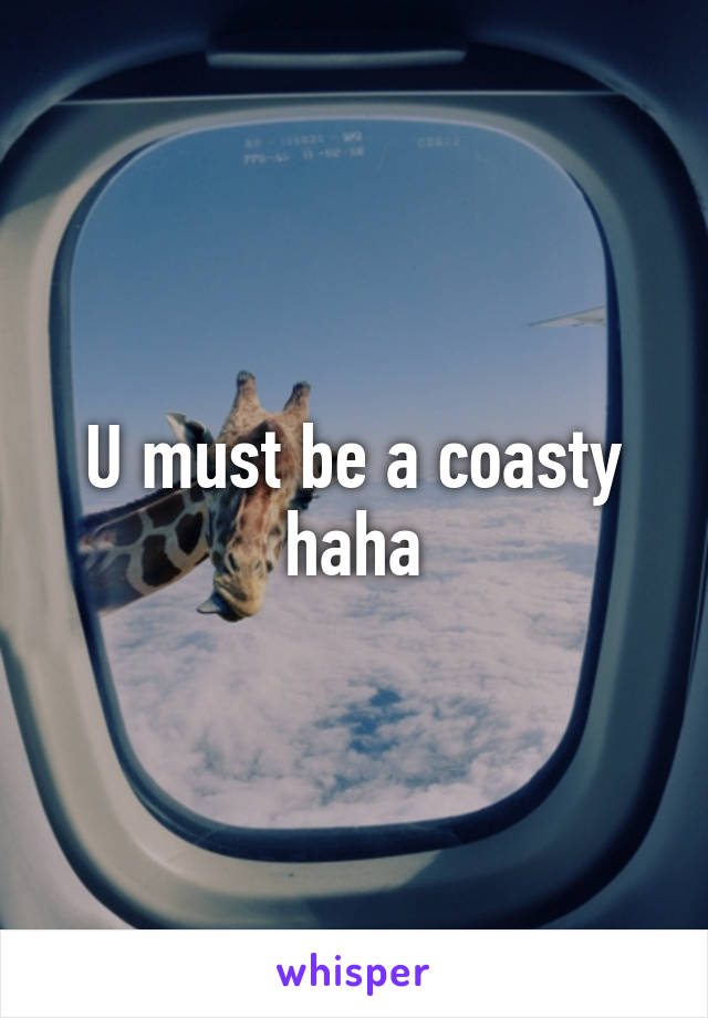 U must be a coasty haha