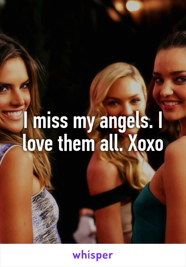 I miss my angels. I love them all. Xoxo