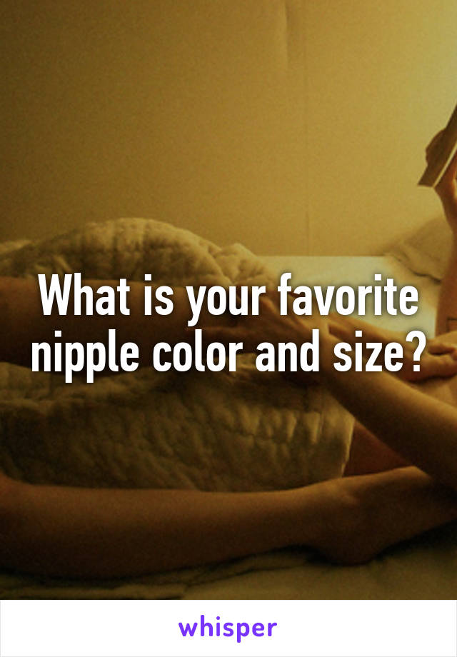 What is your favorite nipple color and size?