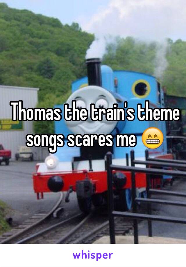 Thomas the train's theme songs scares me 😁