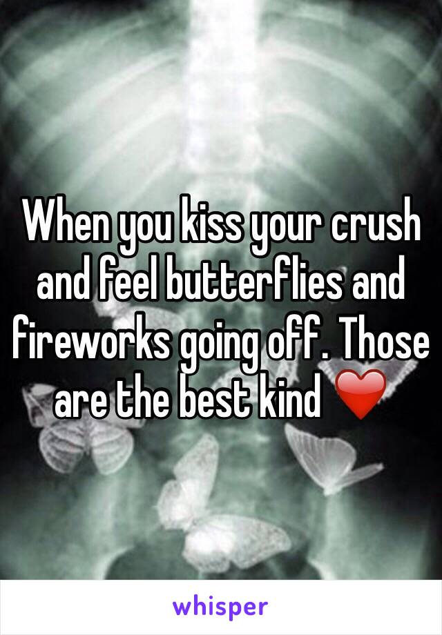 When you kiss your crush and feel butterflies and fireworks going off. Those are the best kind ❤️