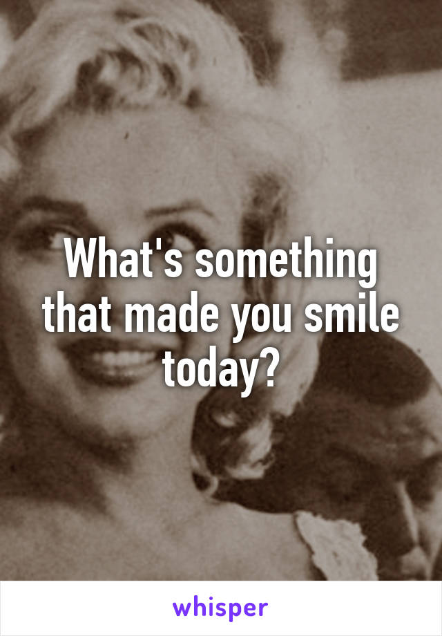 What's something that made you smile today?