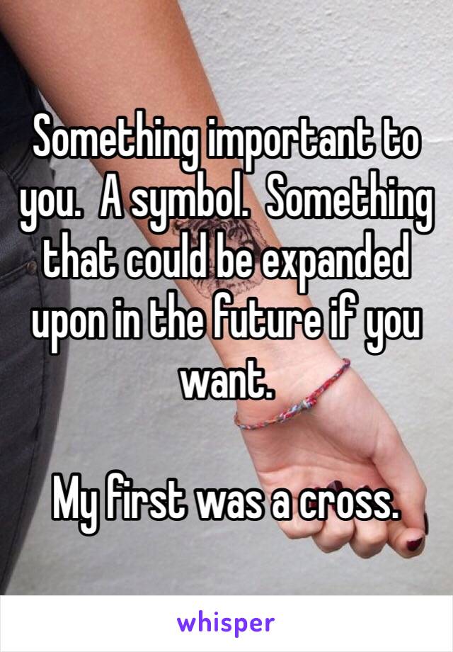 Something important to you.  A symbol.  Something that could be expanded upon in the future if you want.

My first was a cross.