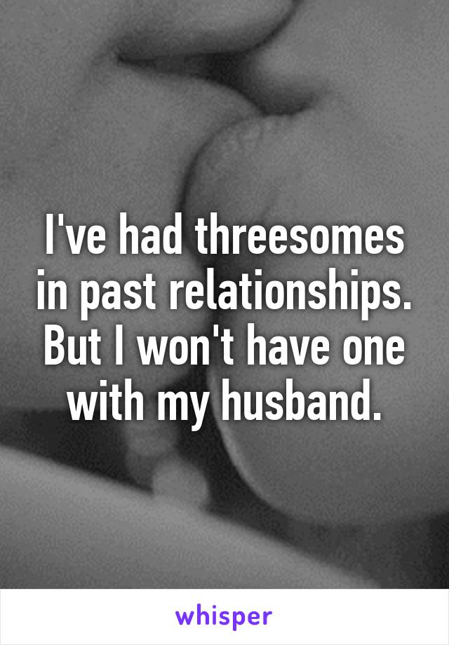 I've had threesomes in past relationships.
But I won't have one with my husband.