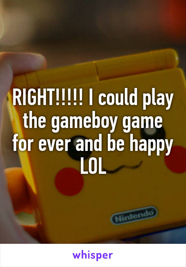 RIGHT!!!!! I could play the gameboy game for ever and be happy LOL