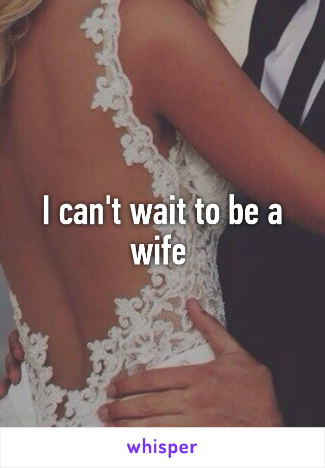 I can't wait to be a wife 