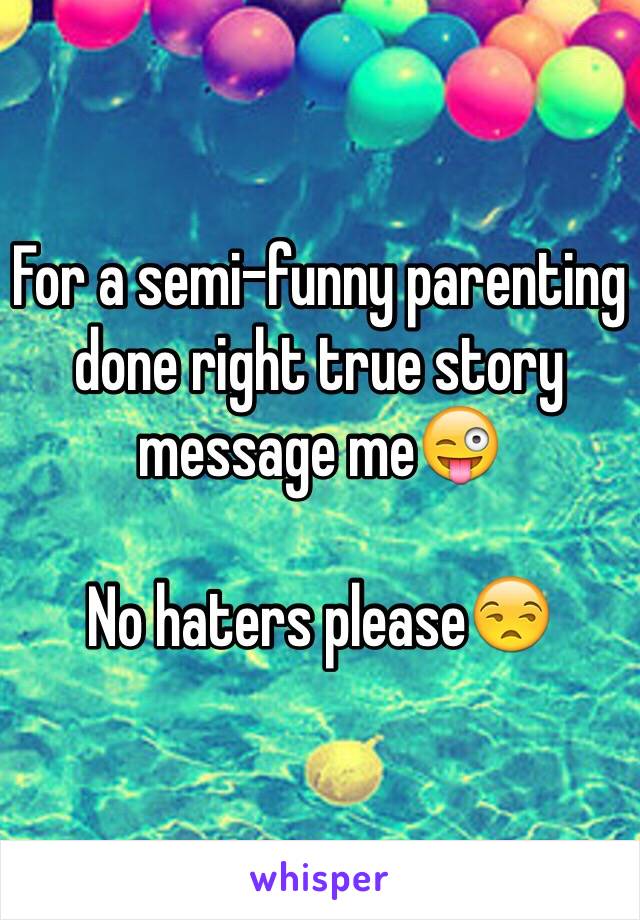 For a semi-funny parenting done right true story message me😜

No haters please😒