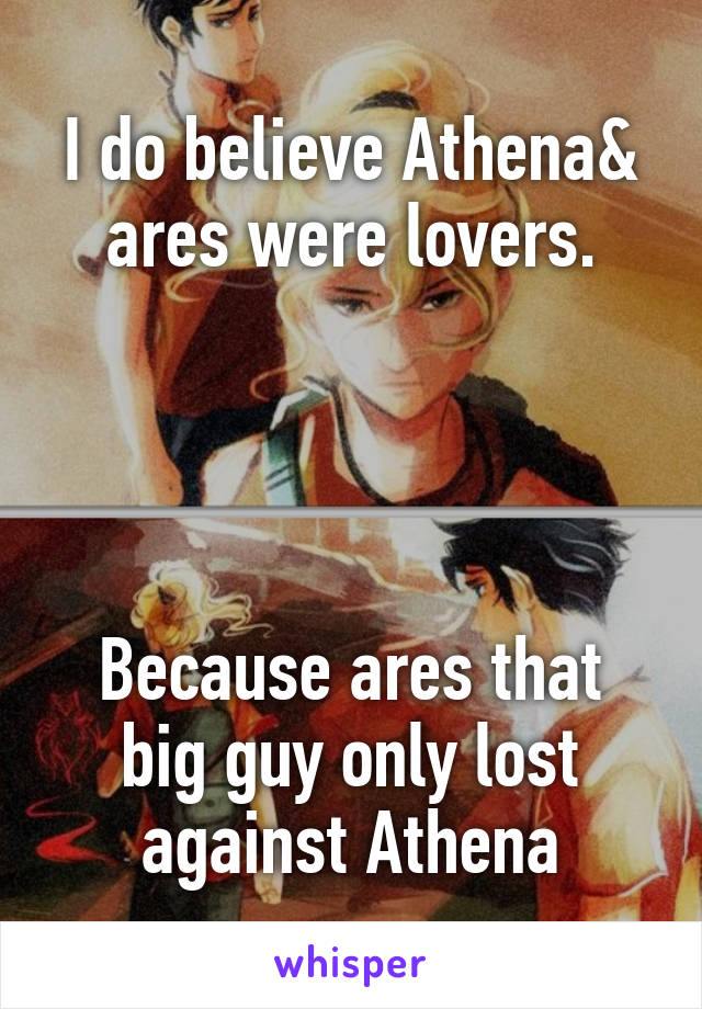 I do believe Athena& ares were lovers.




Because ares that big guy only lost against Athena