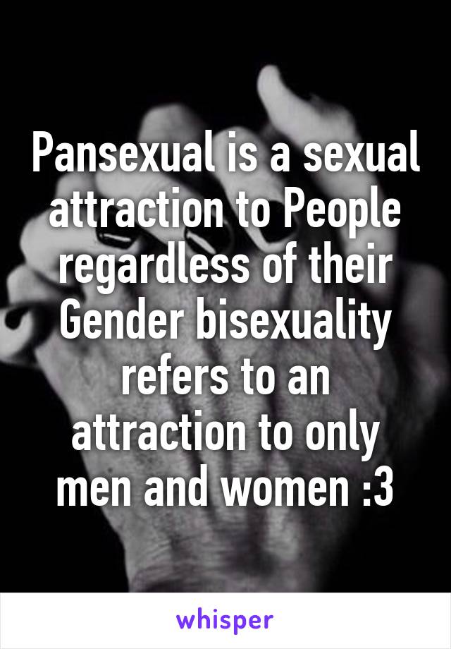 Pansexual is a sexual attraction to People regardless of their Gender bisexuality refers to an attraction to only men and women :3