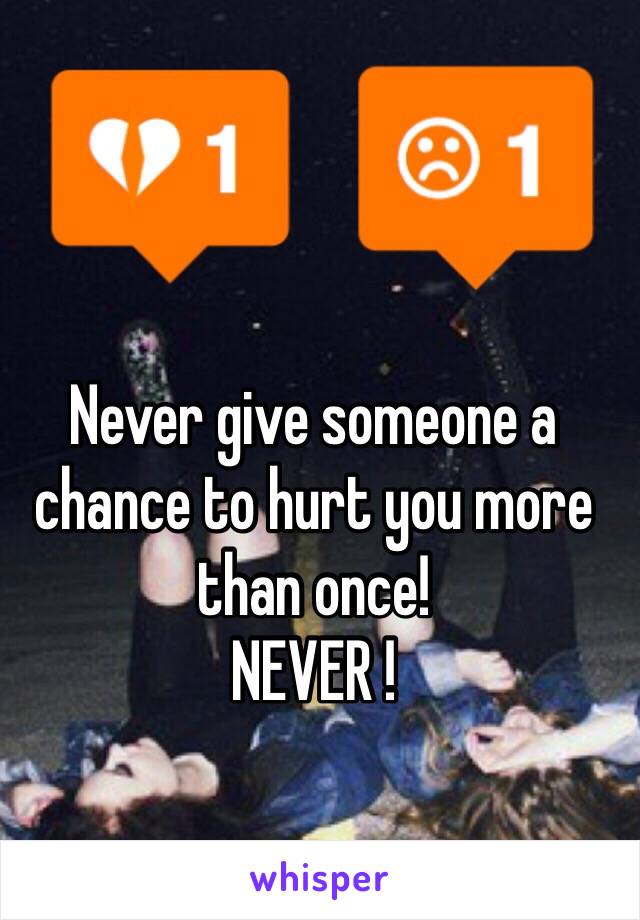 Never give someone a chance to hurt you more than once! 
NEVER ! 