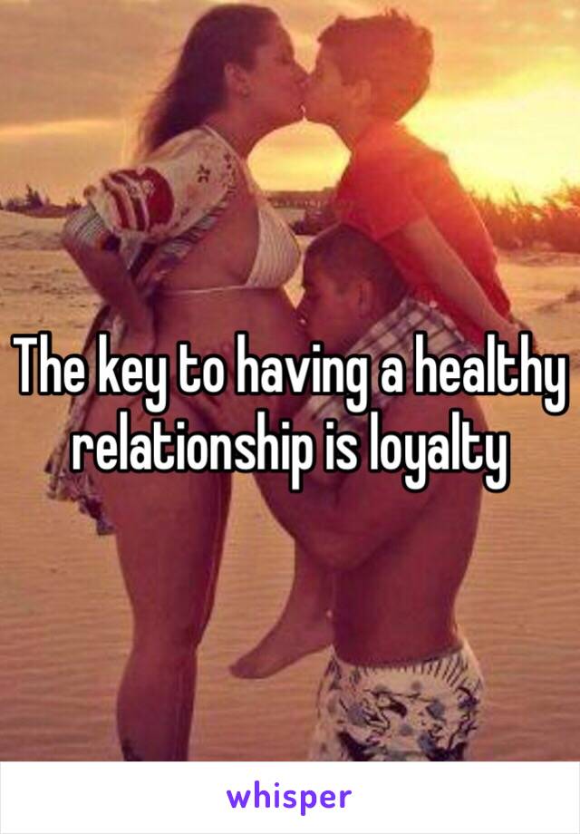 The key to having a healthy relationship is loyalty 